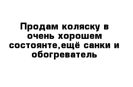 Продам коляску в очень хорошем состоянте,ещё санки и обогреватель